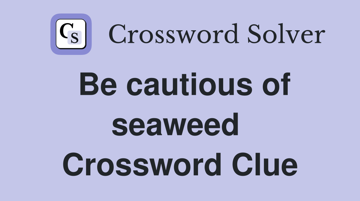 Be cautious of seaweed  Crossword Clue