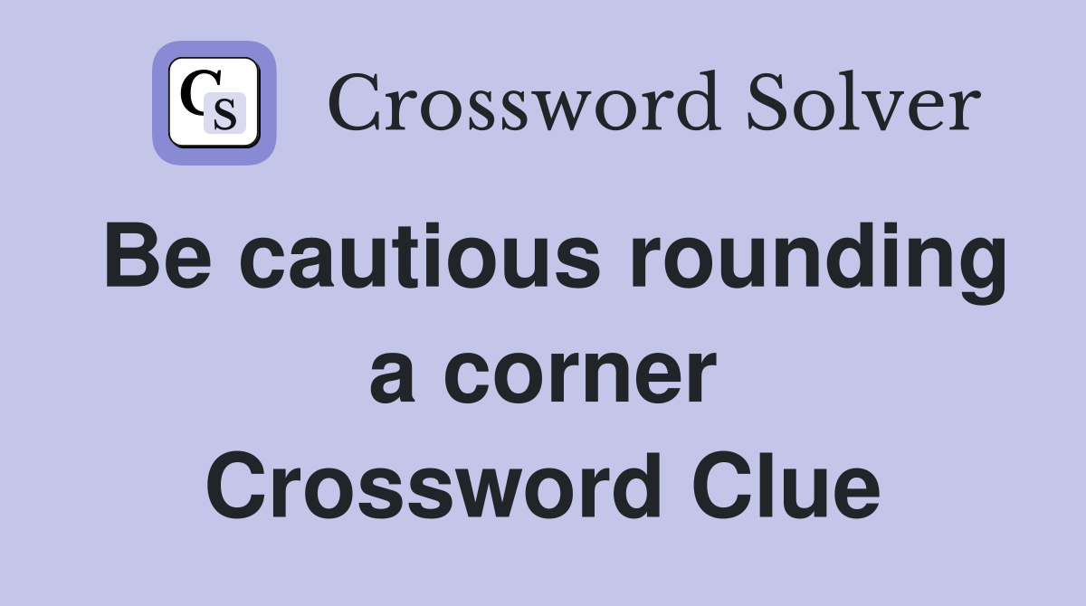 Be cautious rounding a corner Crossword Clue