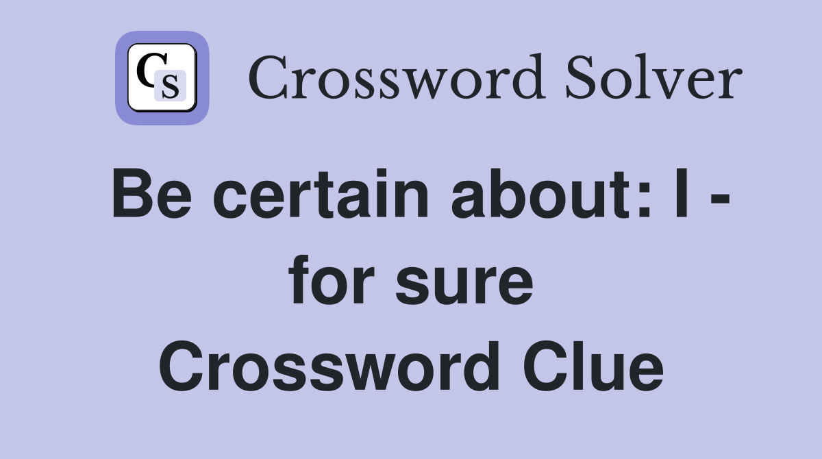 Be certain about: I - for sure Crossword Clue