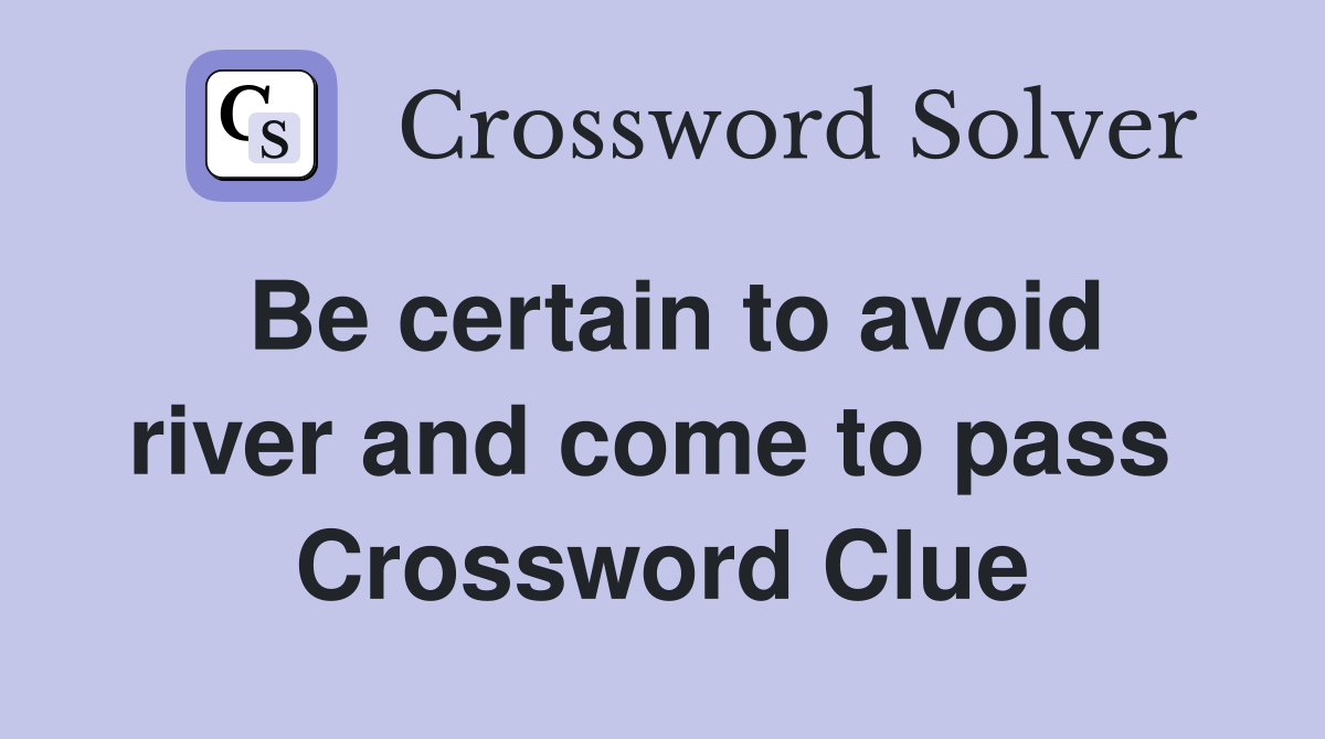 Be certain to avoid river and come to pass  Crossword Clue