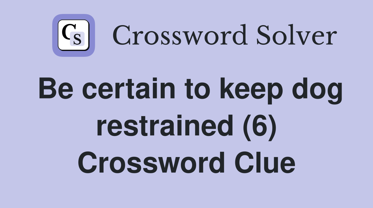 Be certain to keep dog restrained (6) Crossword Clue