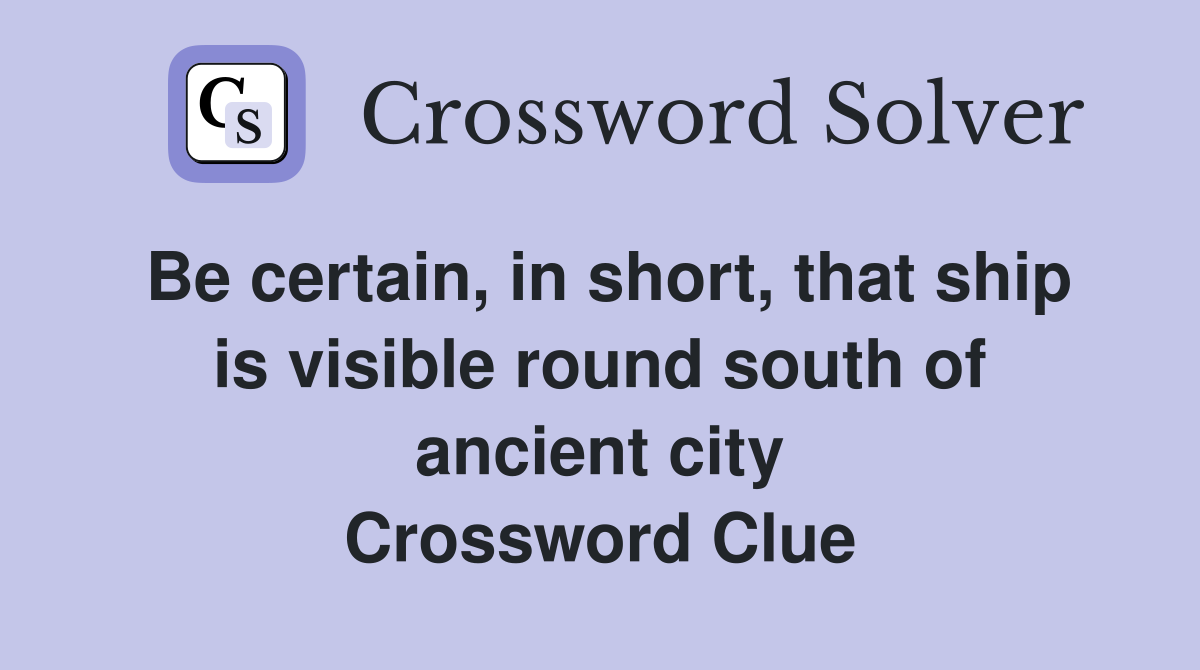 Be certain, in short, that ship is visible round south of ancient city Crossword Clue