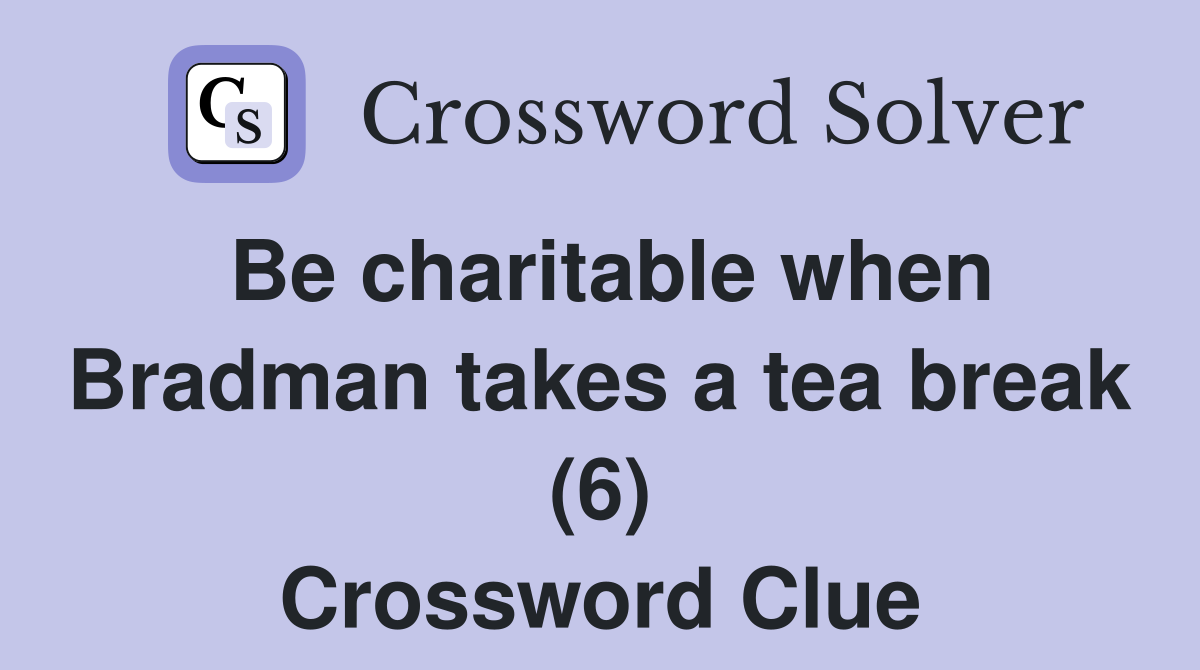 Be charitable when Bradman takes a tea break (6) Crossword Clue