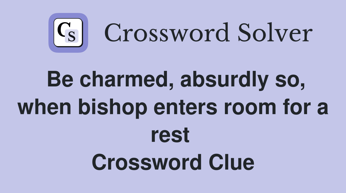 Be charmed, absurdly so, when bishop enters room for a rest  Crossword Clue