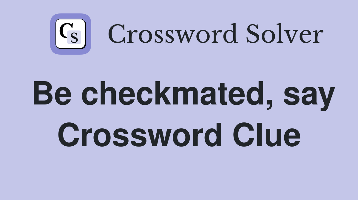 Be checkmated, say Crossword Clue