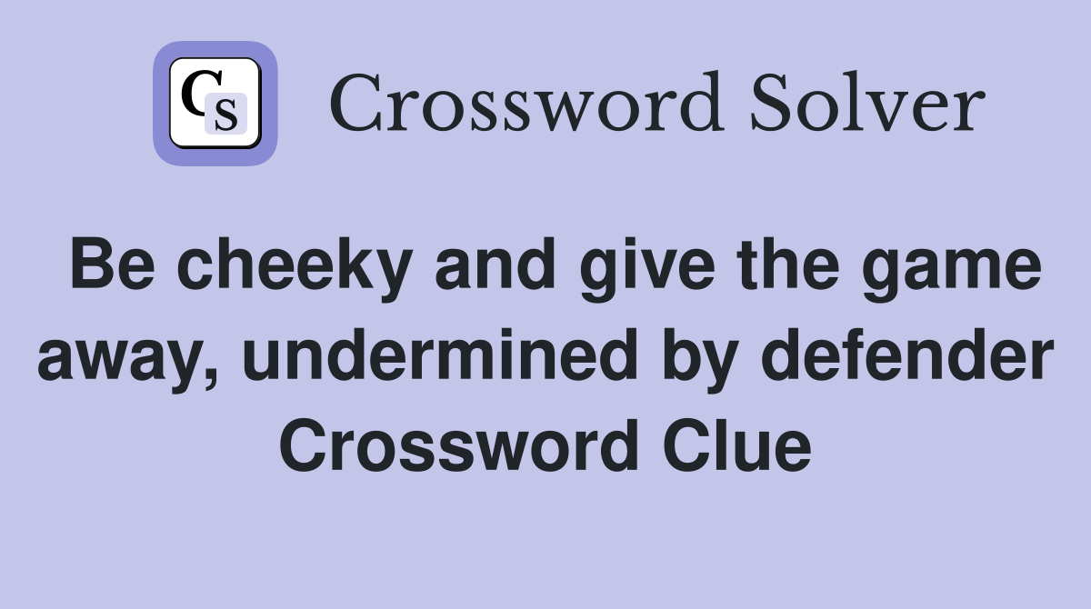 Be cheeky and give the game away, undermined by defender Crossword Clue