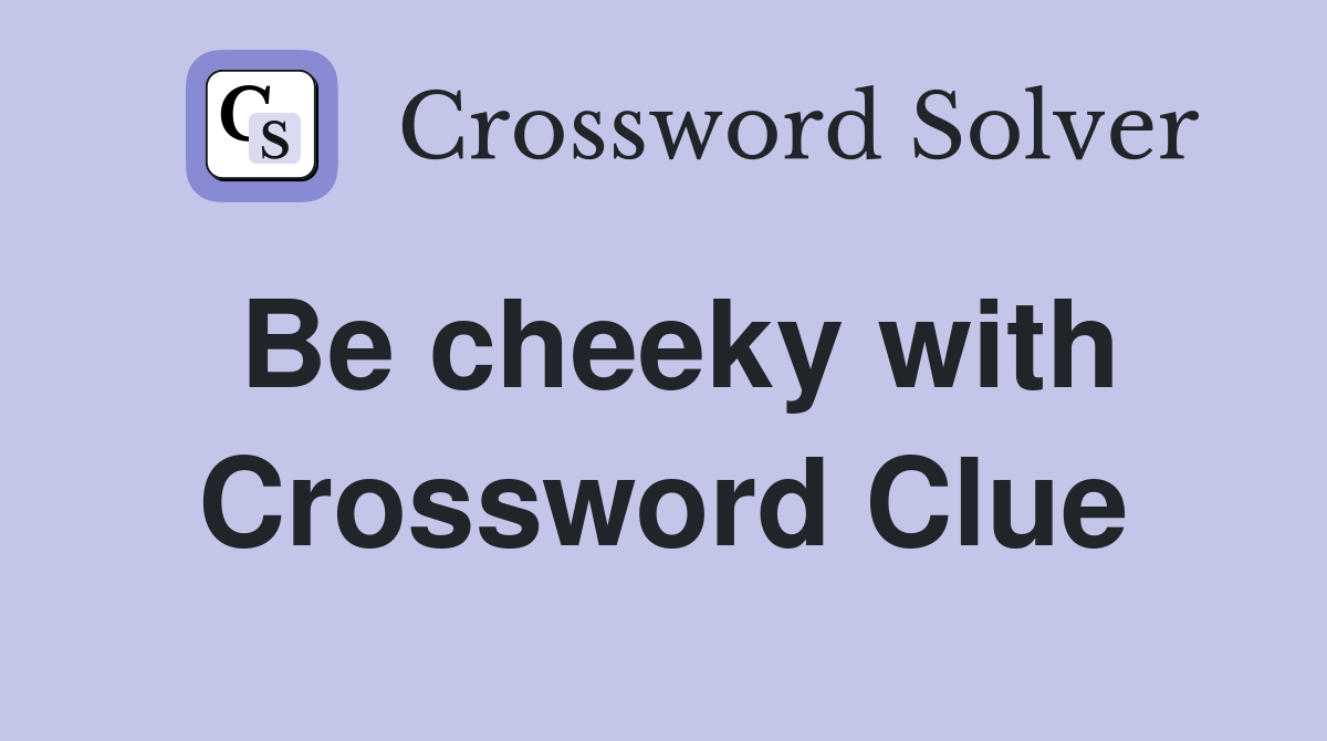 Be cheeky with Crossword Clue