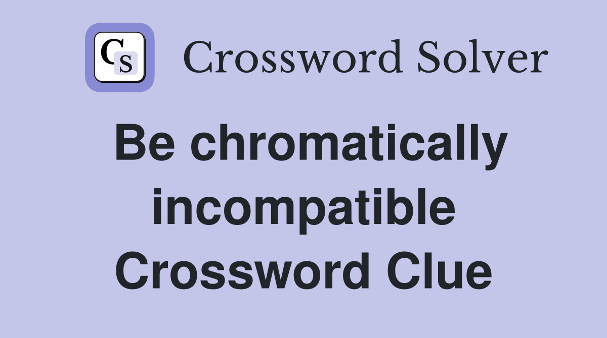 Be chromatically incompatible Crossword Clue