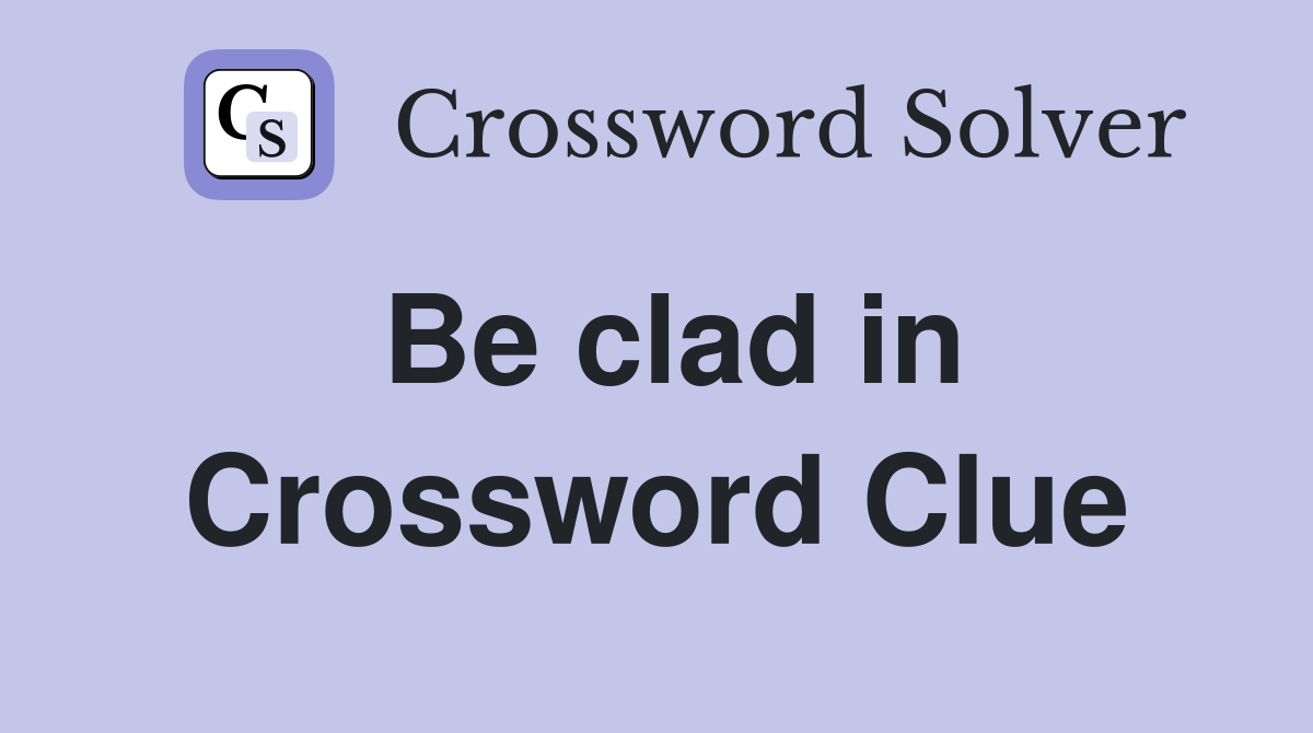 Be clad in Crossword Clue