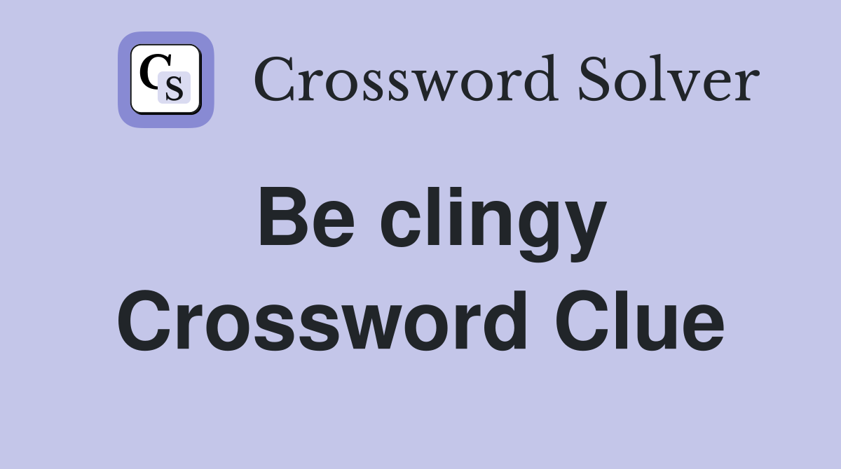 Be clingy Crossword Clue