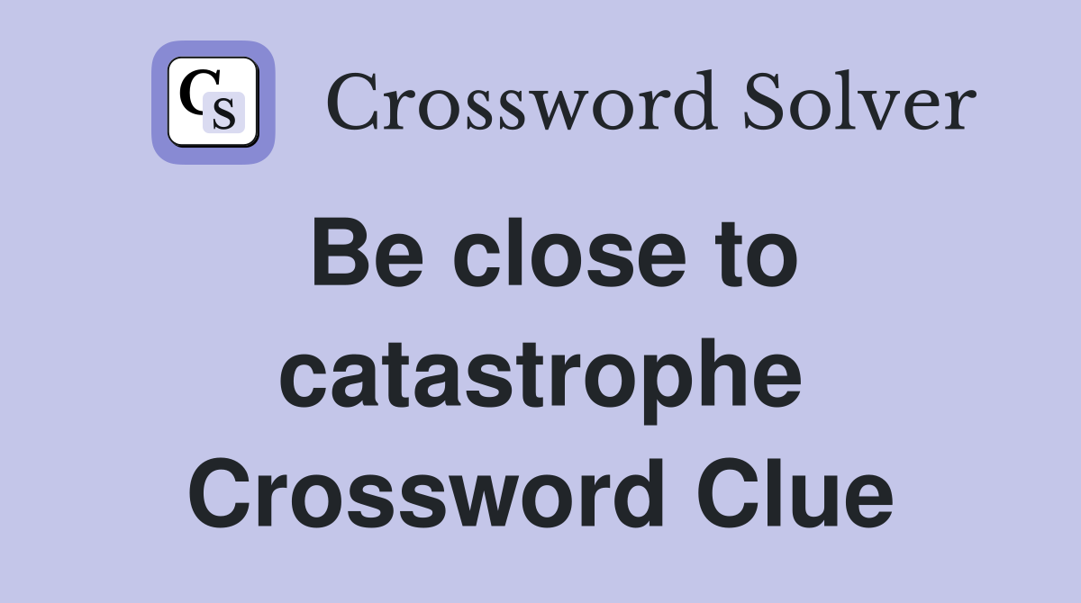 Be close to catastrophe Crossword Clue