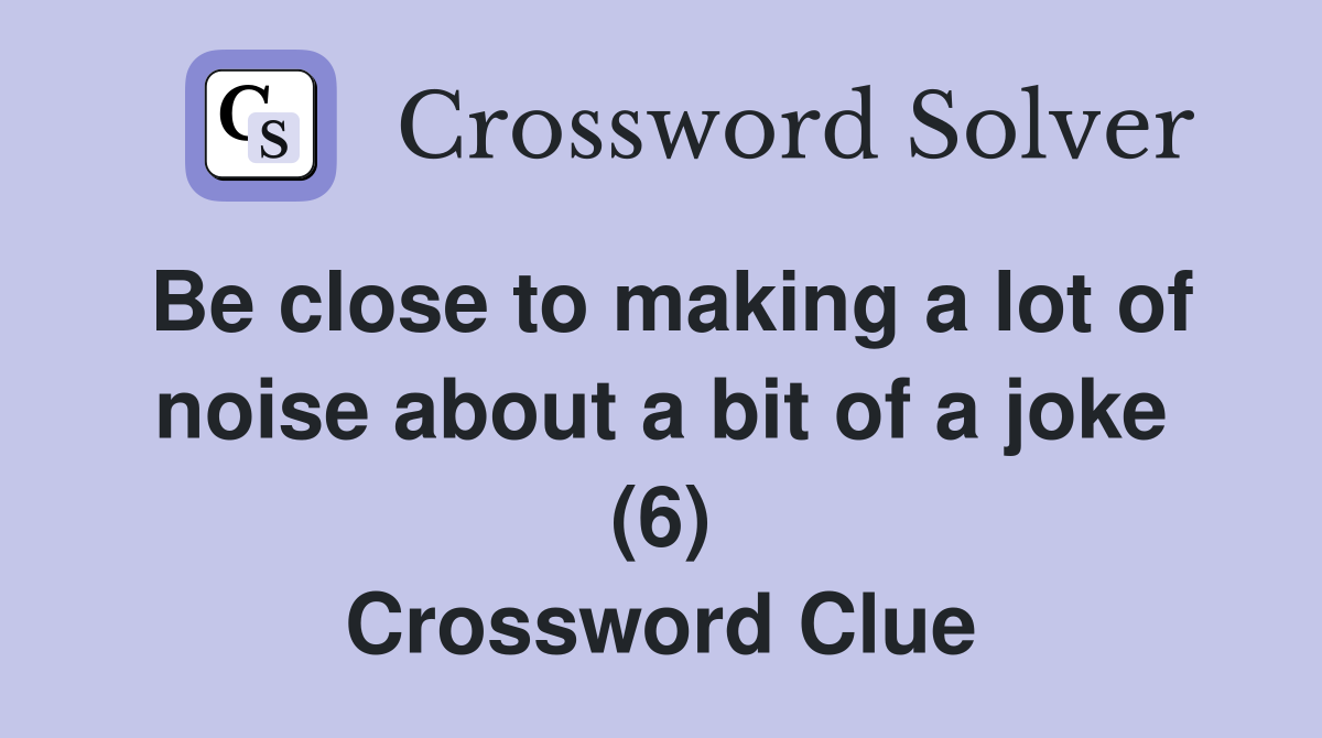 Be close to making a lot of noise about a bit of a joke (6) Crossword Clue
