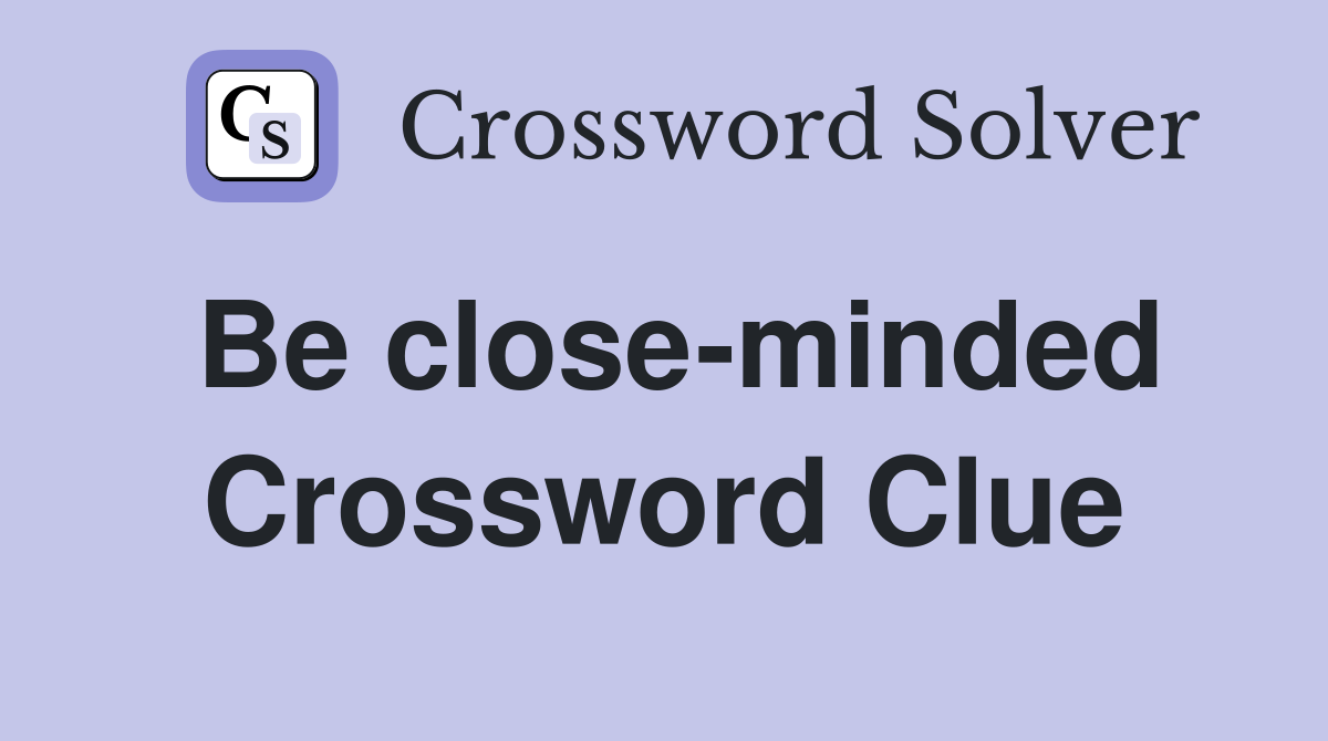 Be close-minded Crossword Clue