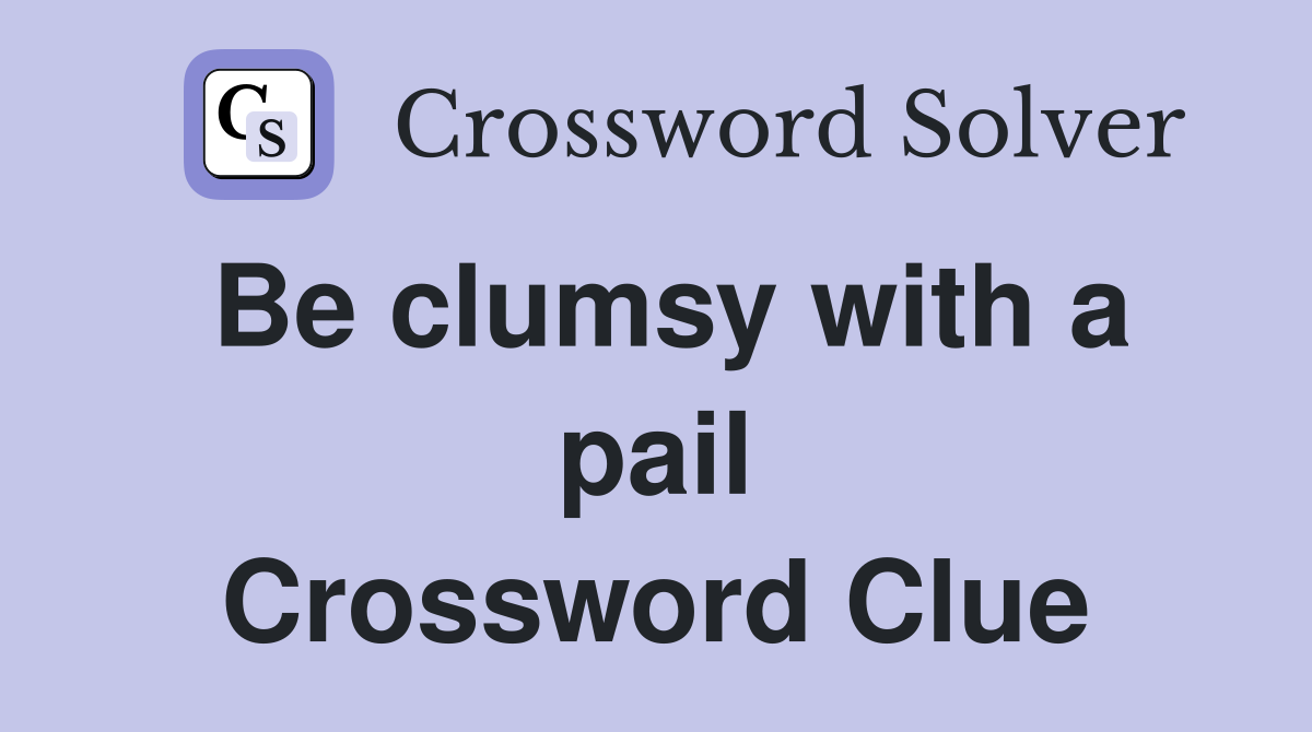 Be clumsy with a pail Crossword Clue