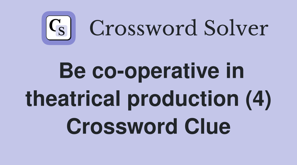 Be co-operative in theatrical production (4) Crossword Clue