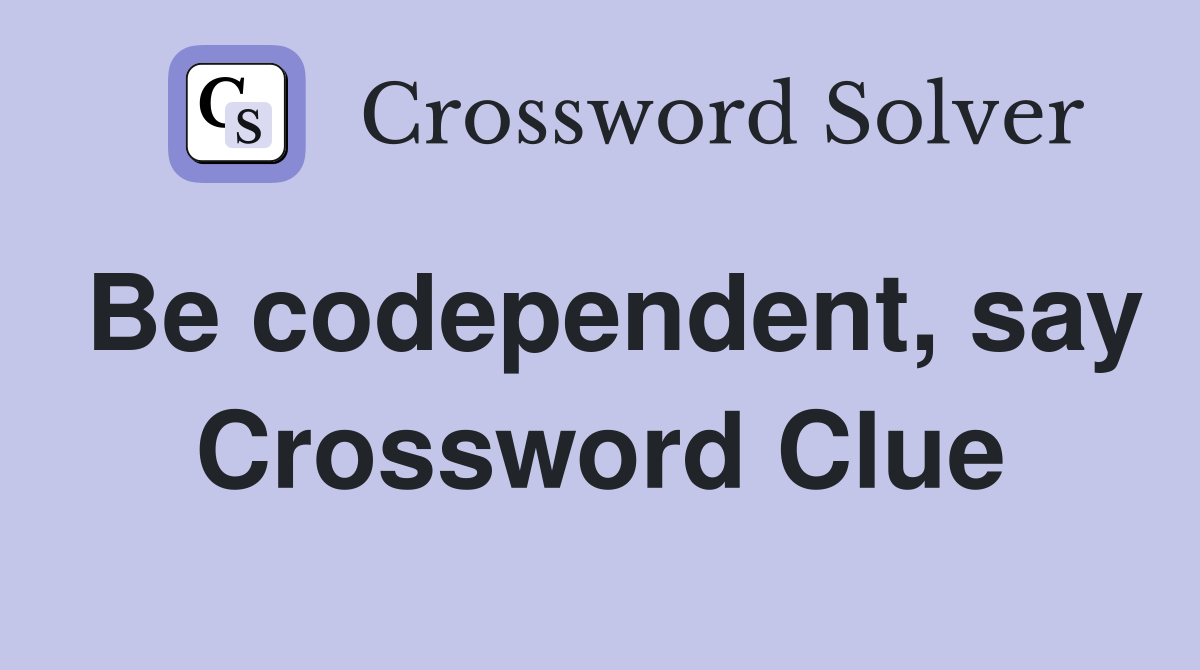 Be codependent, say Crossword Clue