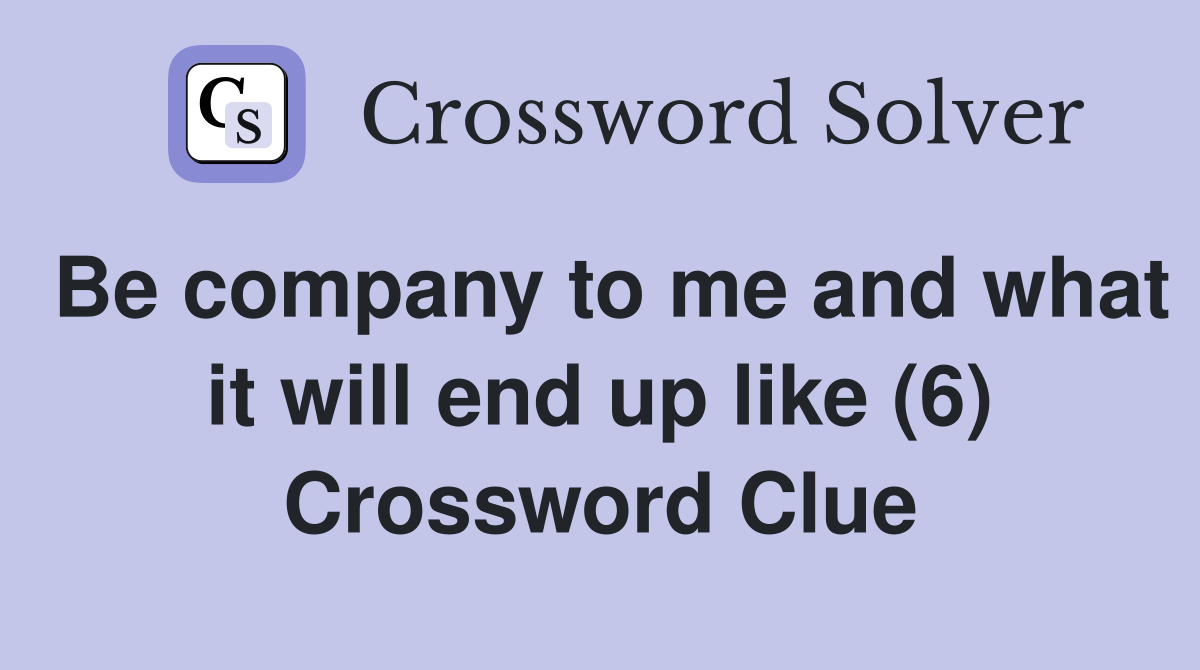 Be company to me and what it will end up like (6) Crossword Clue