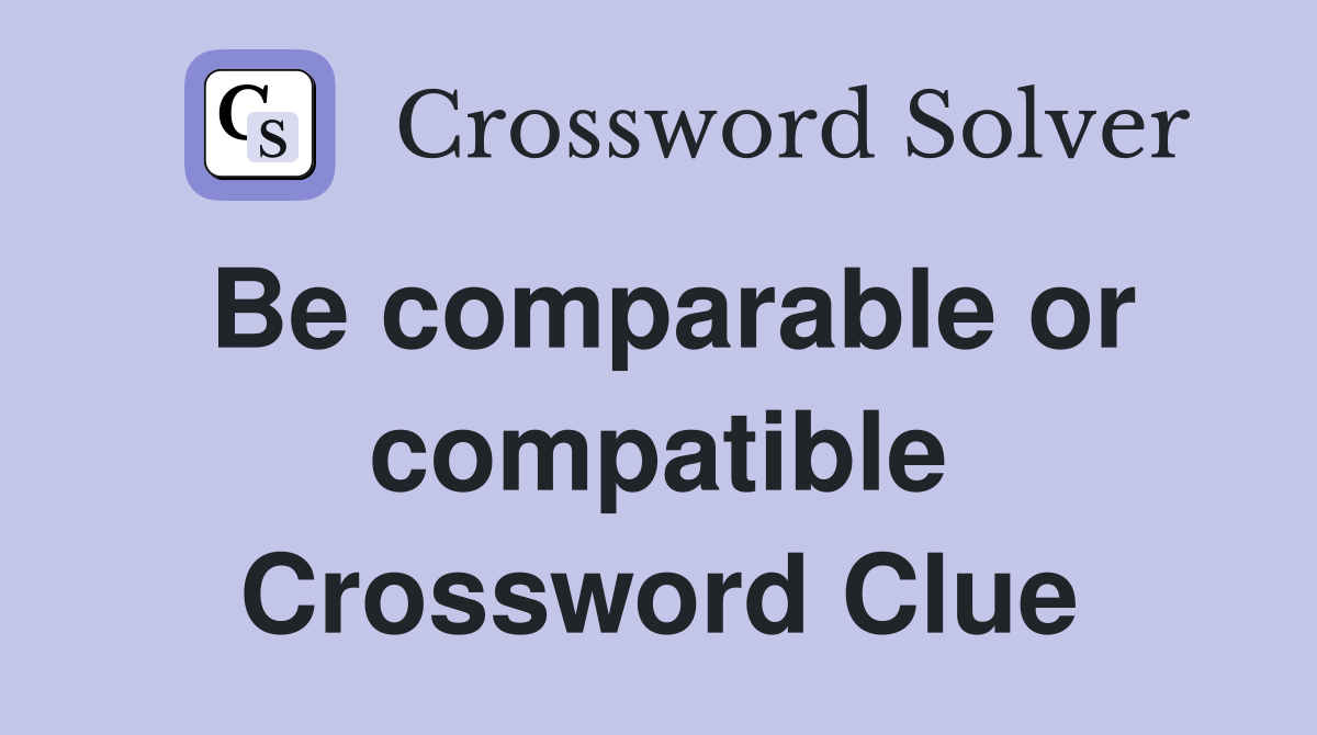 Be comparable or compatible Crossword Clue