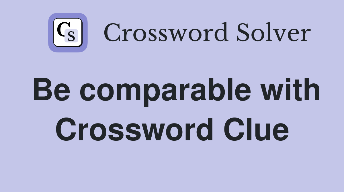 Be comparable with Crossword Clue