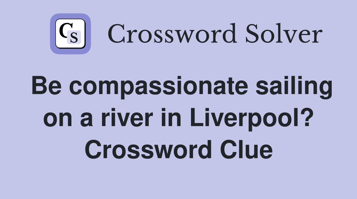 Be compassionate sailing on a river in Liverpool? Crossword Clue