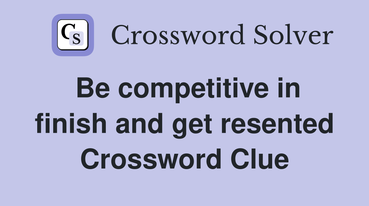Be competitive in finish and get resented Crossword Clue
