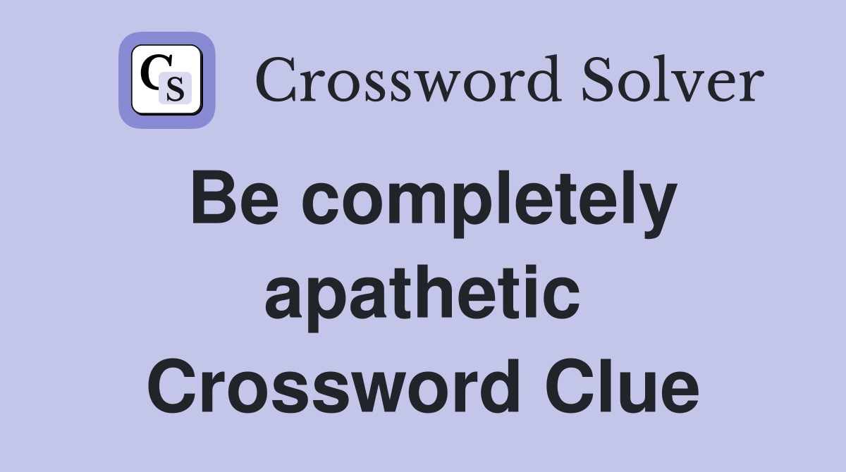 Be completely apathetic Crossword Clue