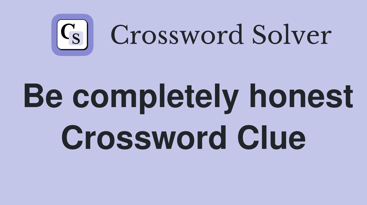 Be completely honest Crossword Clue