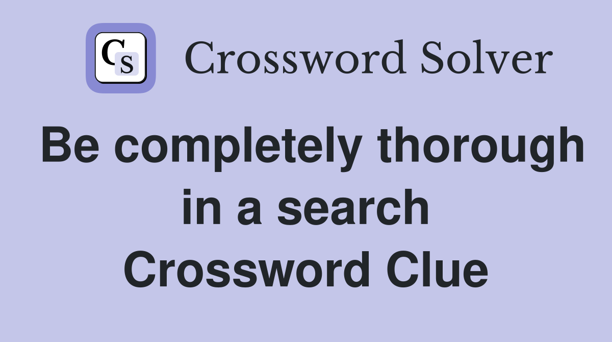 Be completely thorough in a search Crossword Clue