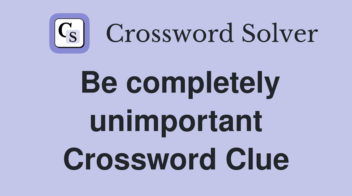 Be completely unimportant Crossword Clue