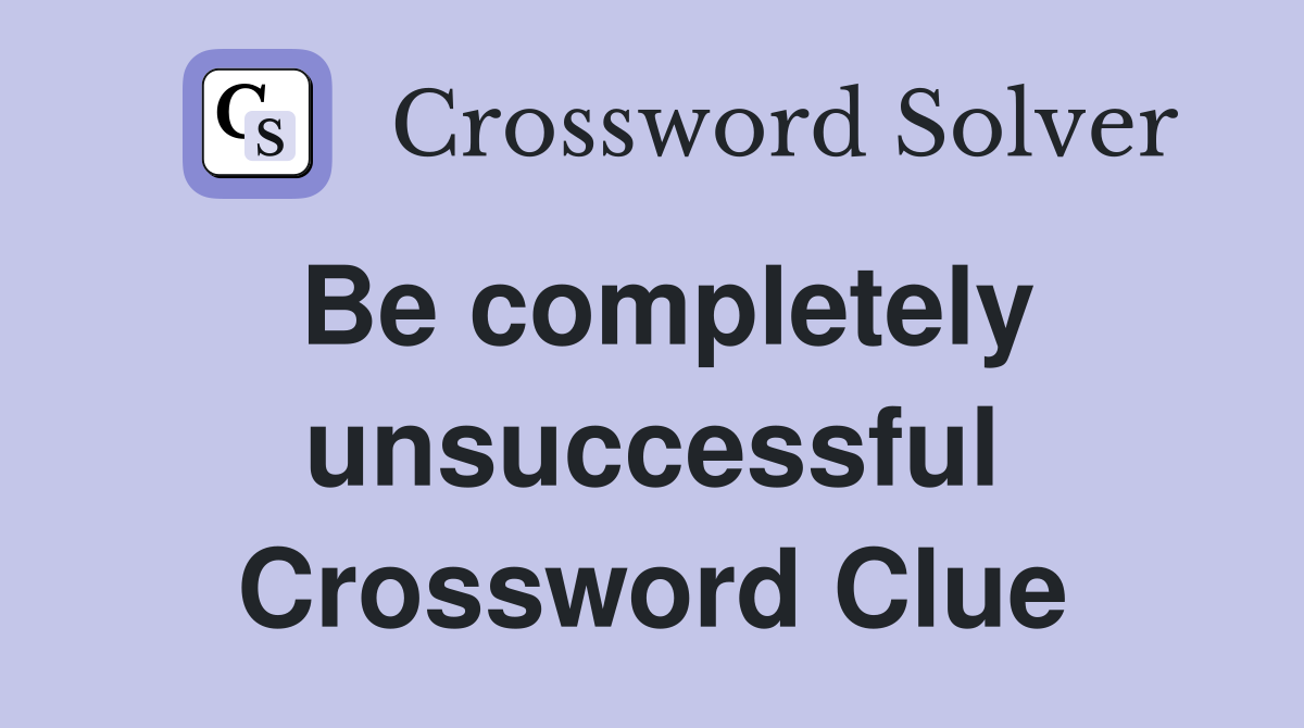 Be completely unsuccessful Crossword Clue