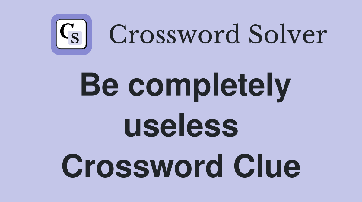 Be completely useless Crossword Clue