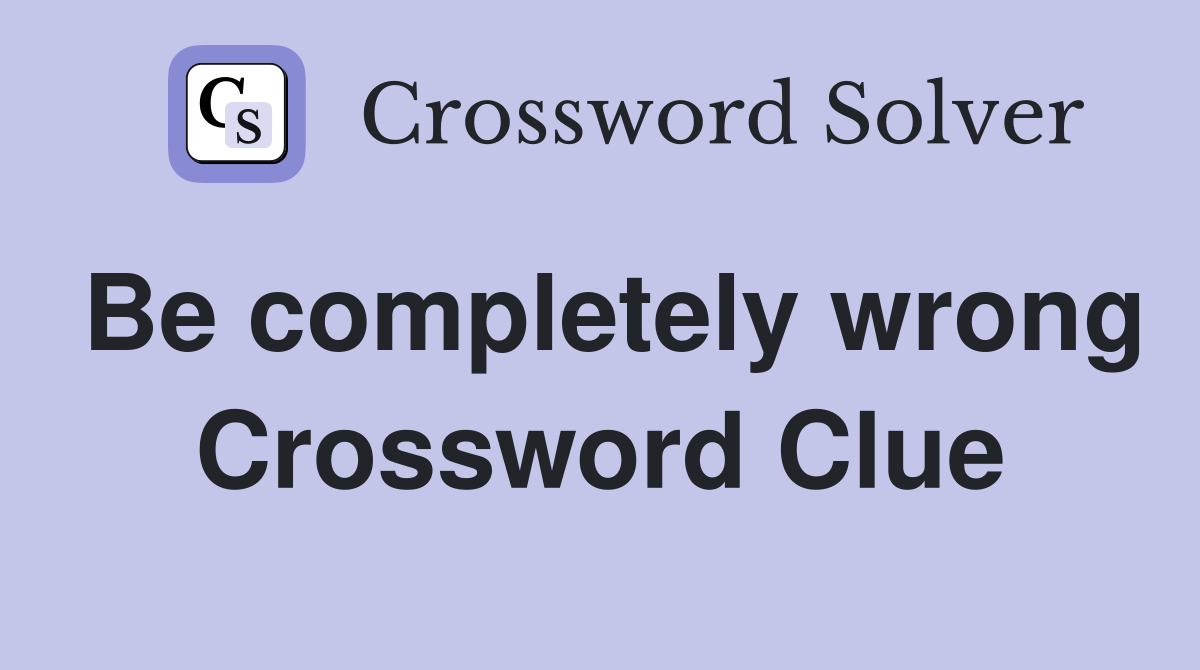 Be completely wrong Crossword Clue