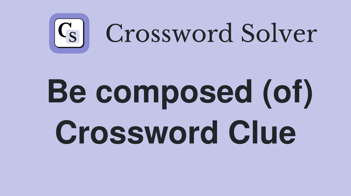 Be composed (of) Crossword Clue