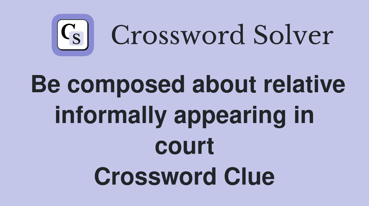Be composed about relative informally appearing in court Crossword Clue