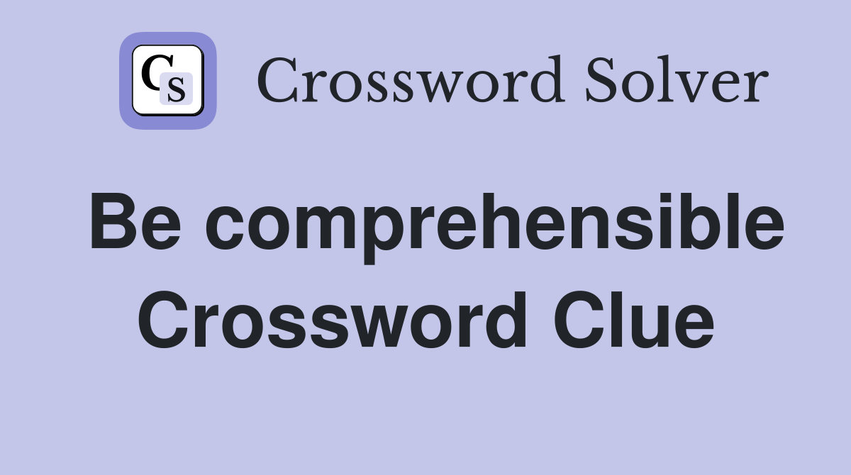 Be comprehensible Crossword Clue