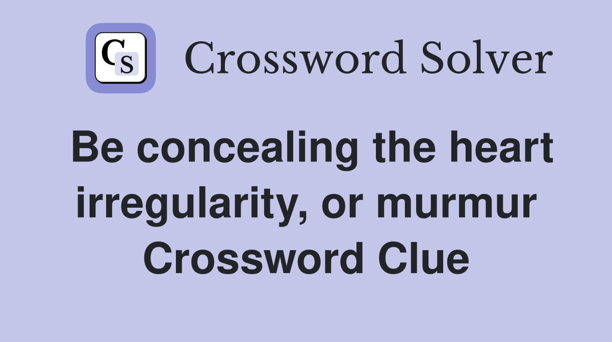 Be concealing the heart irregularity, or murmur Crossword Clue