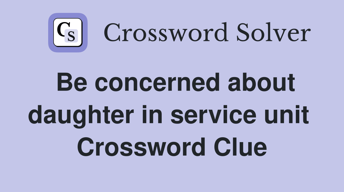 Be concerned about daughter in service unit  Crossword Clue