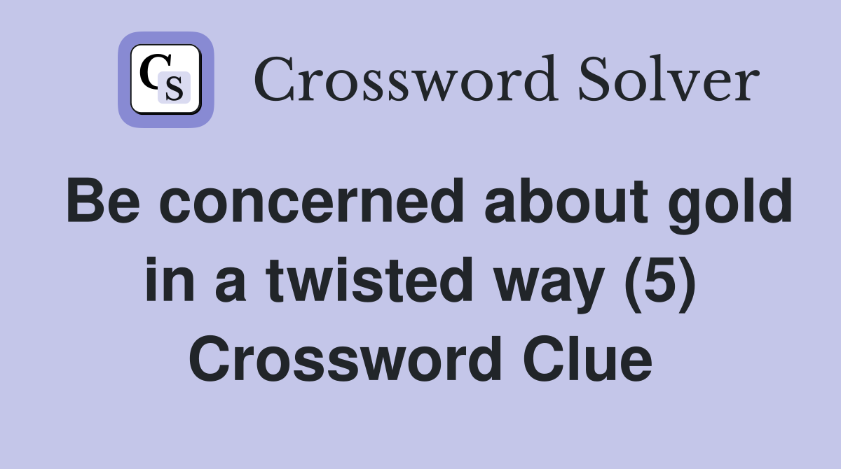 Be concerned about gold in a twisted way (5) Crossword Clue