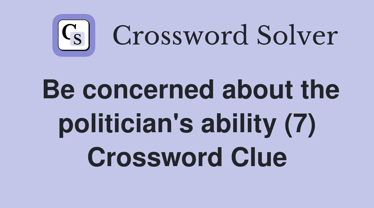 Be concerned about the politician's ability (7) Crossword Clue