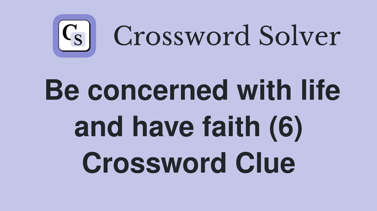 Be concerned with life and have faith (6) Crossword Clue