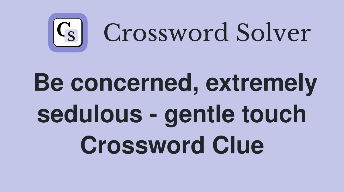 Be concerned, extremely sedulous - gentle touch Crossword Clue