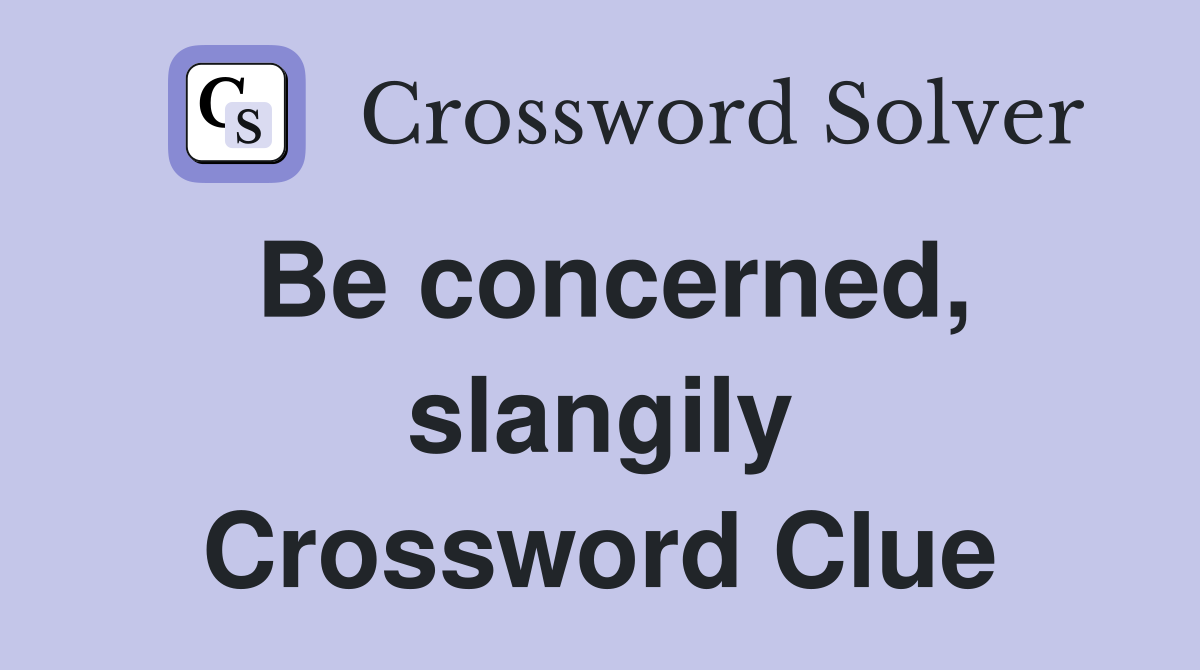 Be concerned, slangily Crossword Clue