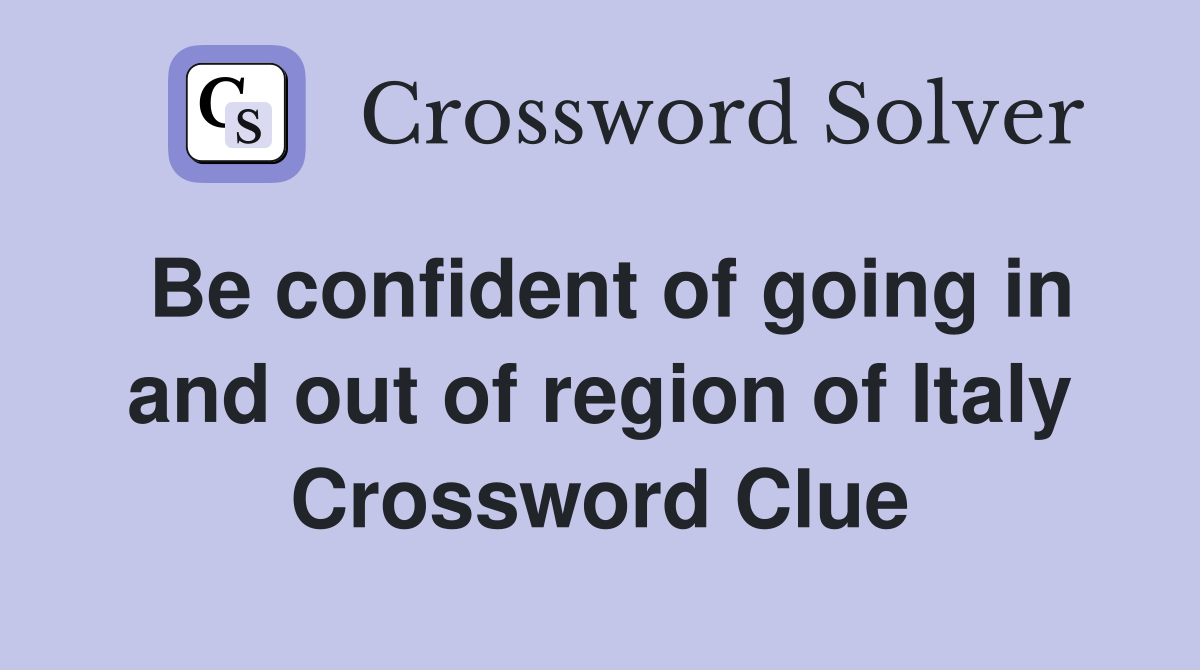 Be confident of going in and out of region of Italy Crossword Clue