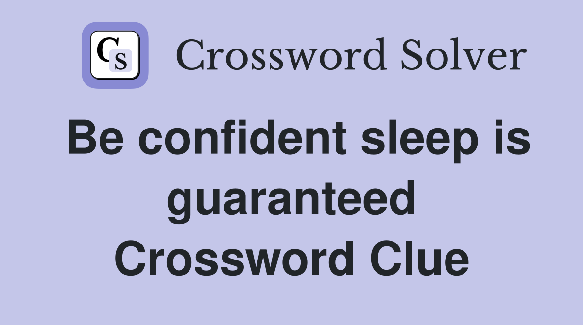 Be confident sleep is guaranteed Crossword Clue