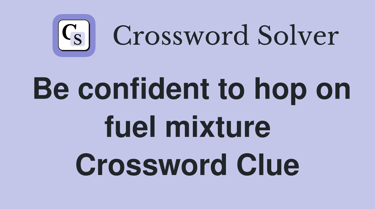 Be confident to hop on fuel mixture Crossword Clue