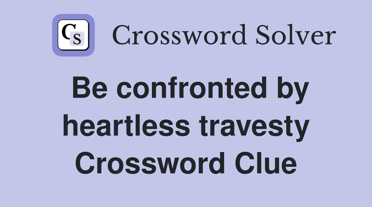 Be confronted by heartless travesty Crossword Clue
