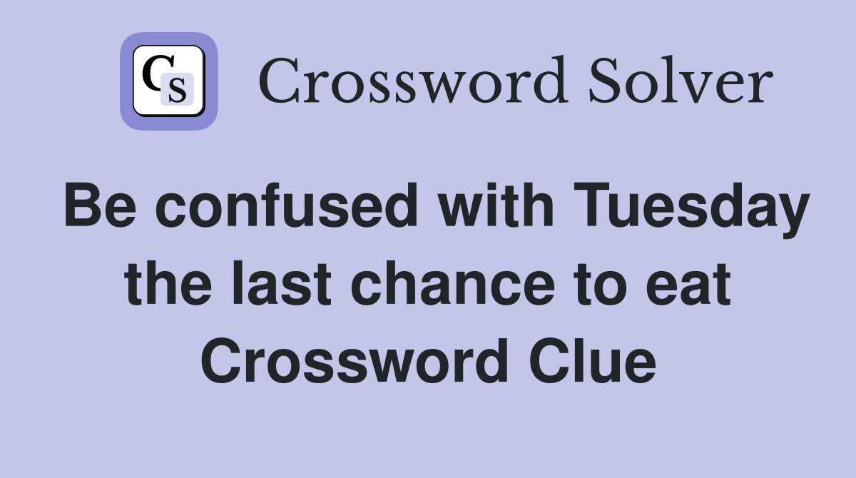 Be confused with Tuesday the last chance to eat Crossword Clue