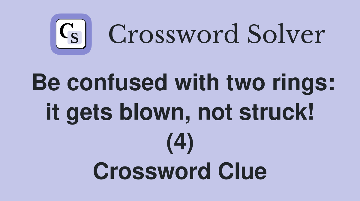 Be confused with two rings: it gets blown, not struck! (4) Crossword Clue