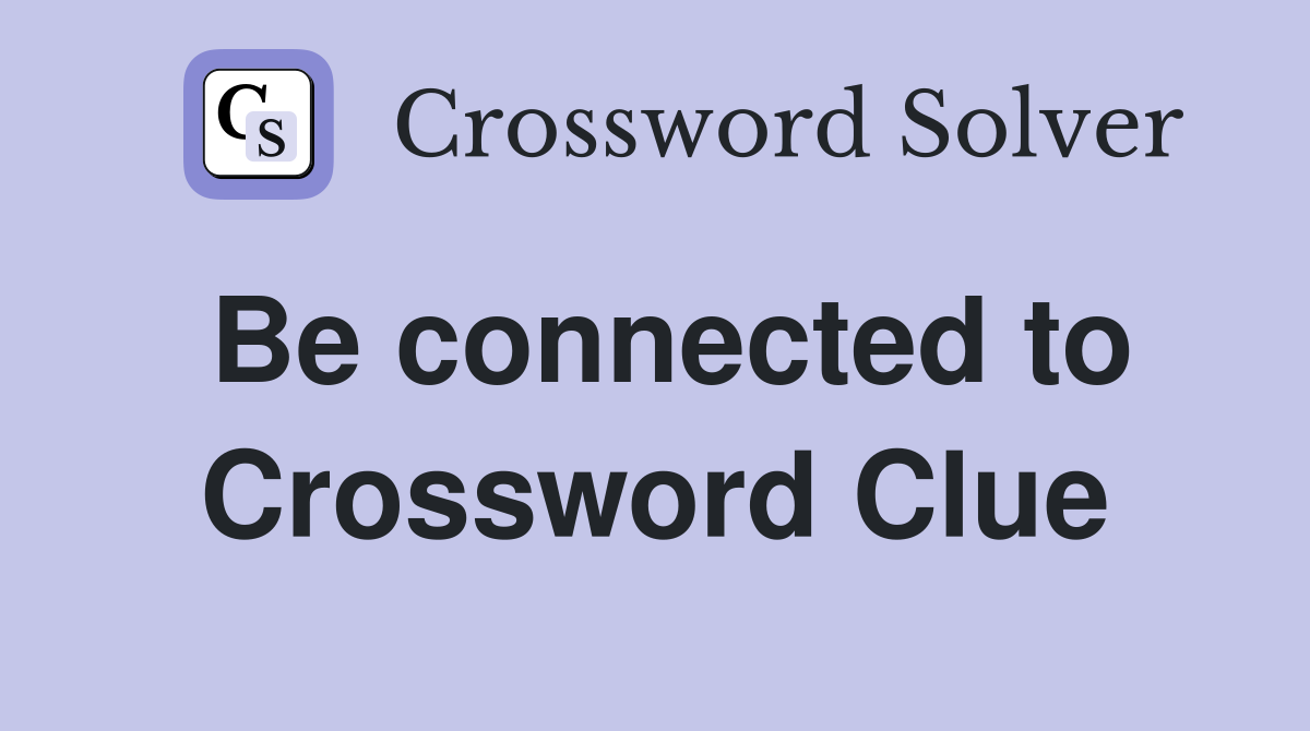 Be connected to Crossword Clue