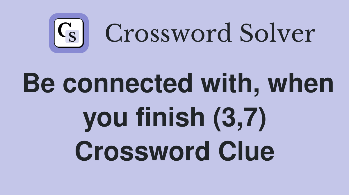 Be connected with, when you finish (3,7) Crossword Clue